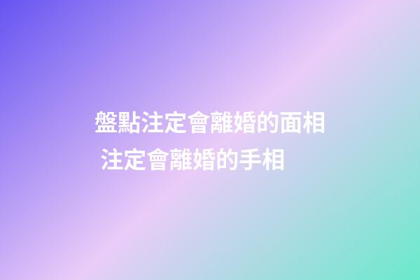 盤點注定會離婚的面相 注定會離婚的手相